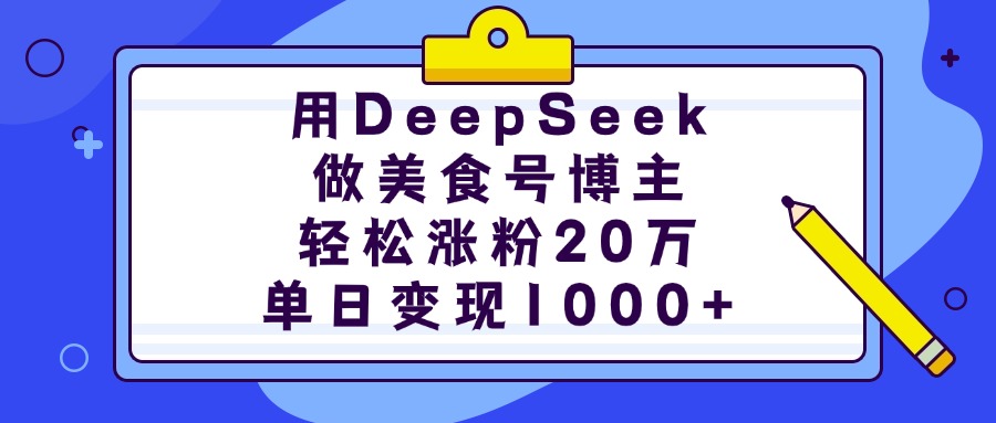 用DeepSeek做美食号博主，轻松涨粉20万，单日变现1000+-鸭行天下创业社