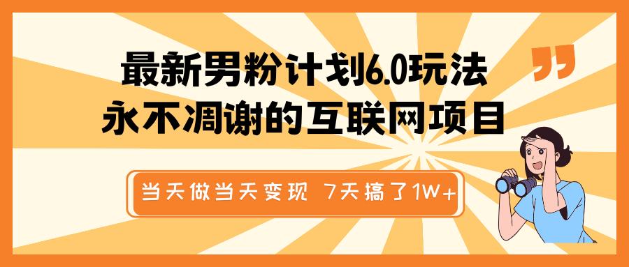 最新男粉计划6.0玩法，永不凋谢的互联网项目 当天做当天变现，视频包原创，7天搞了1W+-鸭行天下创业社