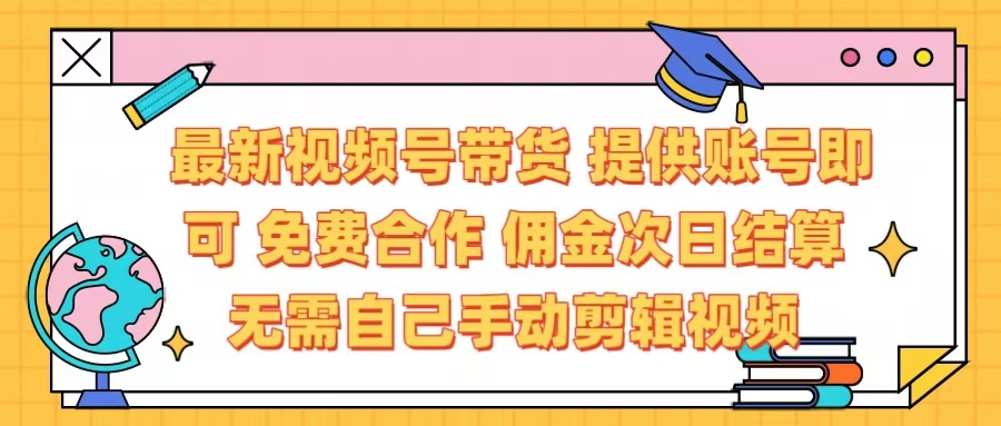最新视频号带货  免费合作 提供账号即可 佣金次日结算每天都结算 无需自己剪辑 省时省力 直接发布即可-鸭行天下创业社