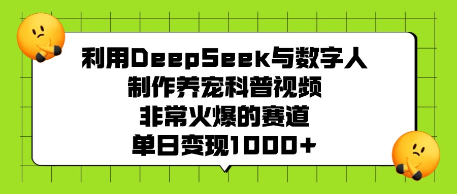 利用DeepSeek与数字人制作养宠科普视频，非常火爆的赛道，单日变现1000+-鸭行天下创业社