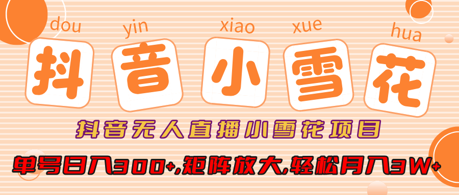小雪花项目，抖音无人直播，单号日入300+,矩阵放大,轻松月入3W+-鸭行天下创业社