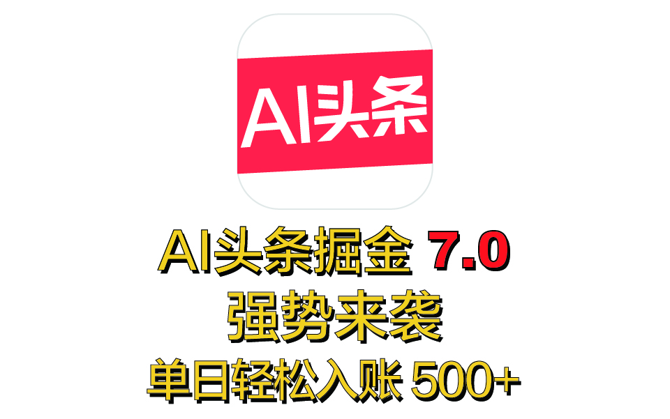 全网首发，2025 全新 “AI 头条掘金 7.0” 强势来袭，简单几步，小白也能上手，单号单人单日轻松入账 500+-鸭行天下创业社