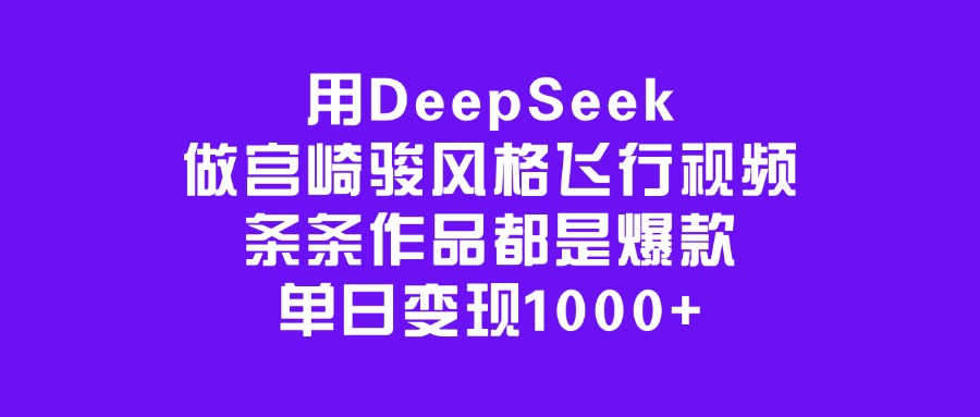 用DeepSeek做宫崎骏风格飞行视频，条条作品都是爆款，单日变现1000+-鸭行天下创业社