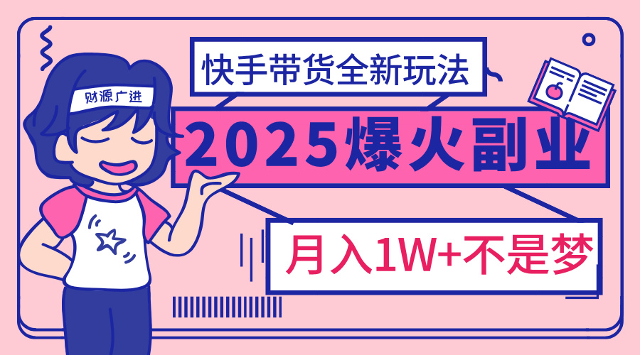 2025年爆红副业！快手带货全新玩法，月入1万加不是梦！-鸭行天下创业社