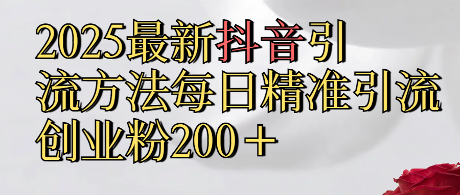 2025最新,抖音引流,方法每日精准引流创业粉300＋-鸭行天下创业社