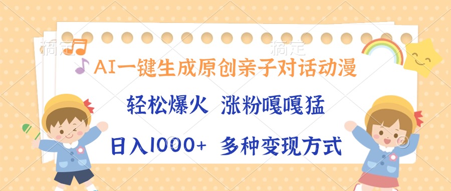 AI一键生成原创亲子对话动漫，单条视频播放破千万 ，日入1000+，多种变现方式-鸭行天下创业社