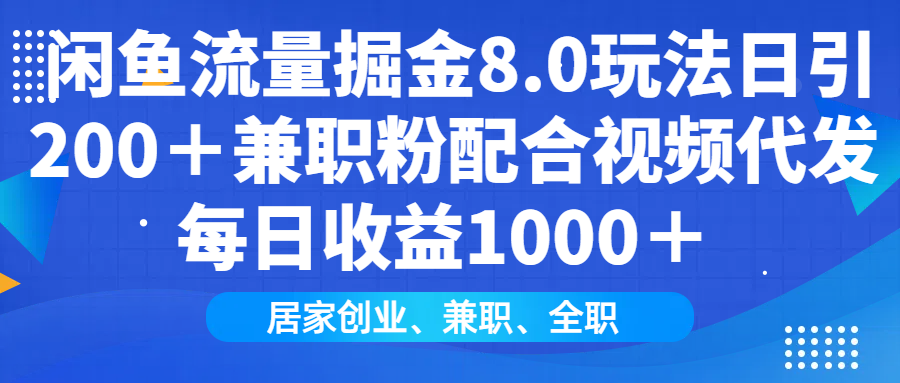 闲鱼流量掘金8.0玩法日引200＋兼职粉配合做视频代发每日收益1000＋-鸭行天下创业社