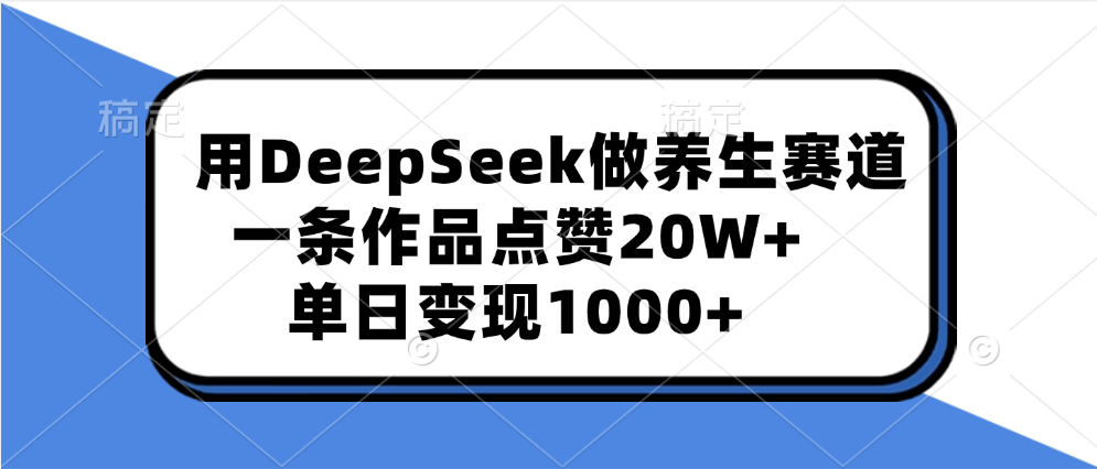 用DeepSeek做养生赛道，一条作品点赞20W+，单日变现1000+-鸭行天下创业社