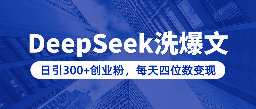 用DeepSeek洗公众号爆文，日引300+创业粉，做知识付费每天四位数变现（附详细实操教程）-鸭行天下创业社