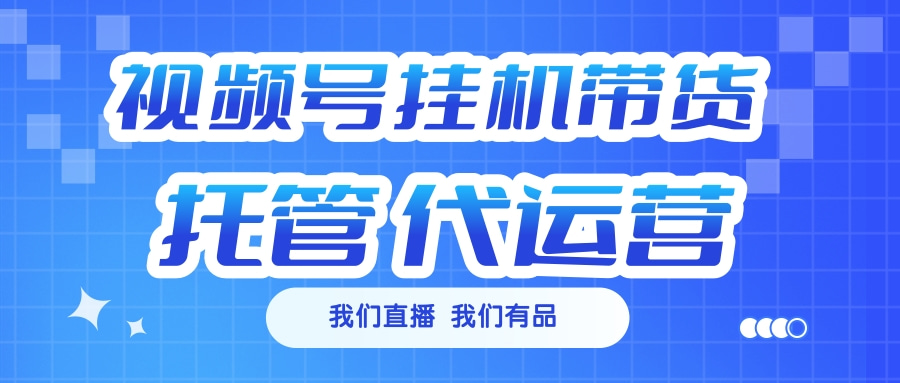 视频号挂机直播带货 全程托管代运营-鸭行天下创业社