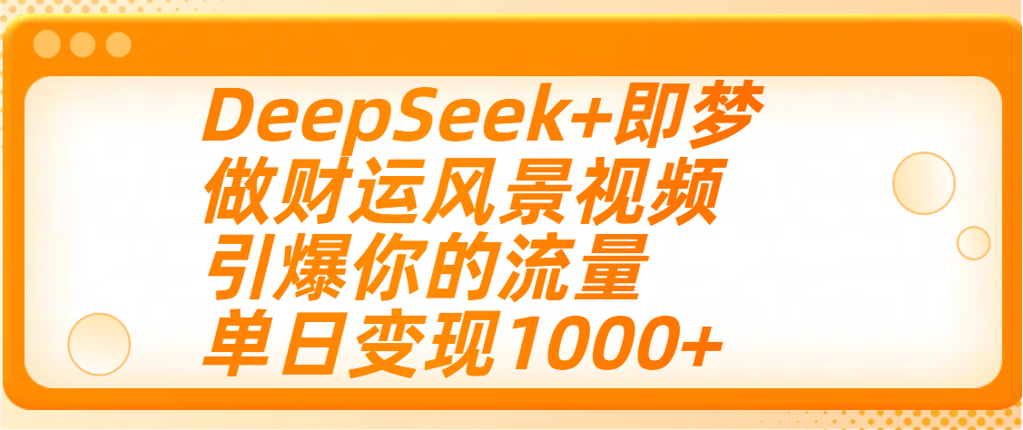 用DeepSeek+即梦制作财运风景视频，引爆你的流量，单日变现1000+-鸭行天下创业社