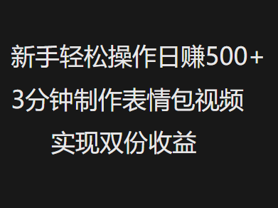 新手小白轻松操作日赚500+，3分钟制作表情包视频，实现双份收益-鸭行天下创业社