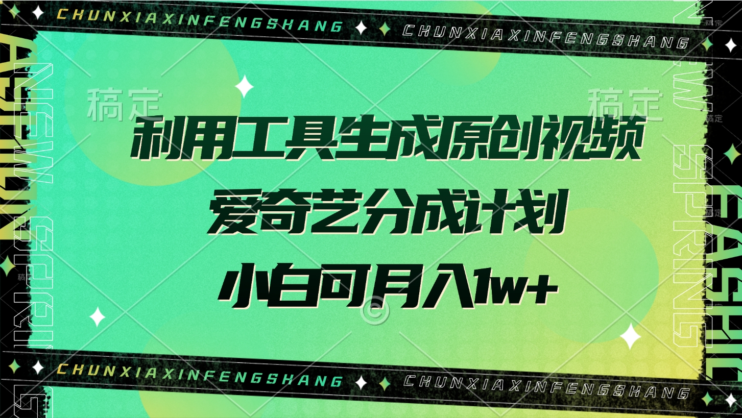 利用工具生成原创视频，爱奇艺分成计划，小白可月入1w+-鸭行天下创业社
