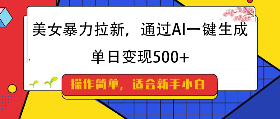 美女暴力拉新，通过AI一键生成，纯小白一学就会，单日变现500+-鸭行天下创业社