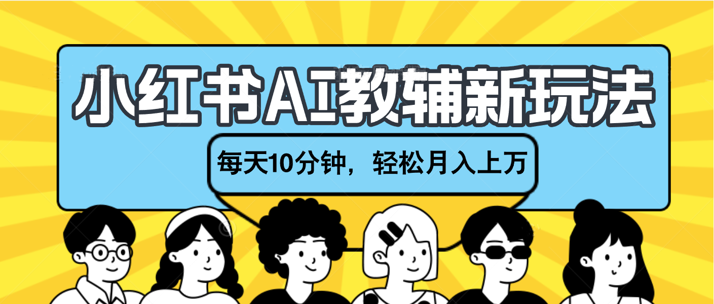 小红书AI教辅资料笔记新玩法，小白可做，每天10分钟，轻松月入上万-鸭行天下创业社