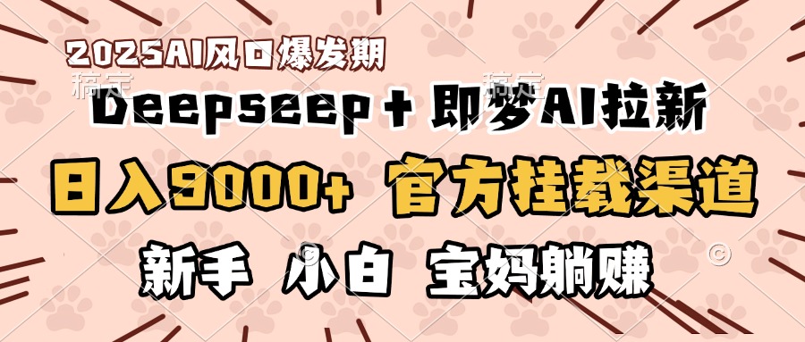 日入9000+！DeepSeep＋即梦拉新，官方挂载渠道，新手小白宝妈躺赚-鸭行天下创业社