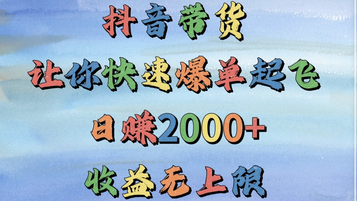 抖音带货，让你快速爆单起飞，日赚2000+，收益无上限-鸭行天下创业社