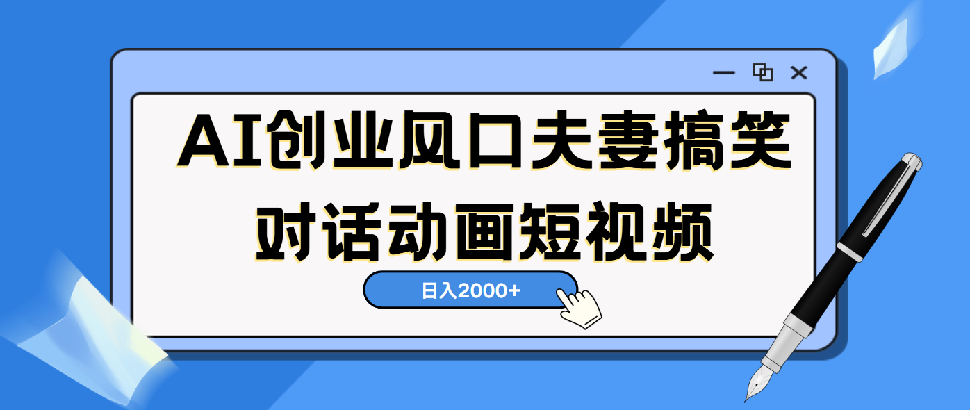 AI短视频创业风口！夫妻搞笑对话，动画短视频5分钟做一条，轻松日入2000（可矩阵放大）-鸭行天下创业社