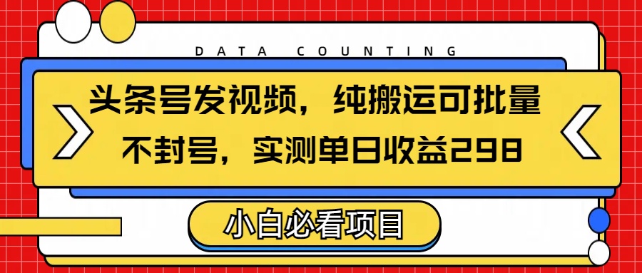 头条发视频，纯搬运可批量，不封号玩法实测单日收益单号298-鸭行天下创业社