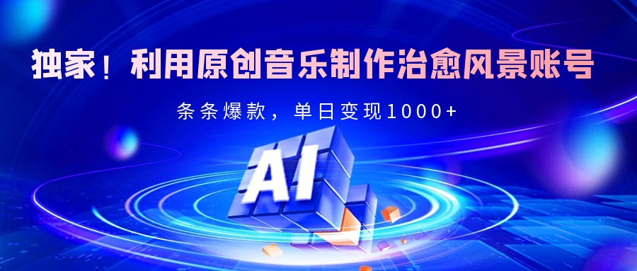 独家！利用原创音乐制作治愈风景账号，条条爆款，单日变现2000+-鸭行天下创业社
