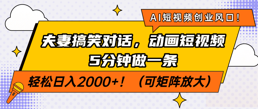 AI短视频创业风口！夫妻搞笑对话，动画短视频5分钟做一条，轻松日入2000+！（可矩阵放大）-鸭行天下创业社
