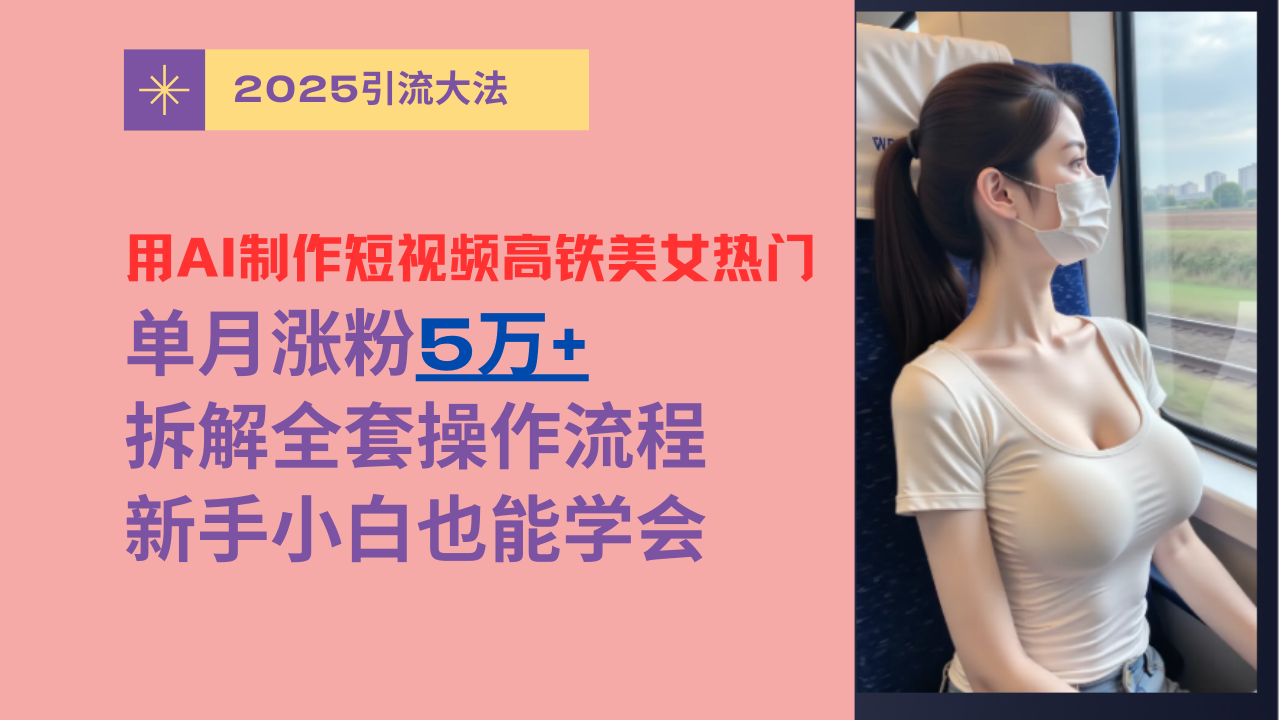 用AI制作短视频高铁美女热门玩法，单月涨粉5万+，拆解全套操作流程，新手小白也能学会-鸭行天下创业社