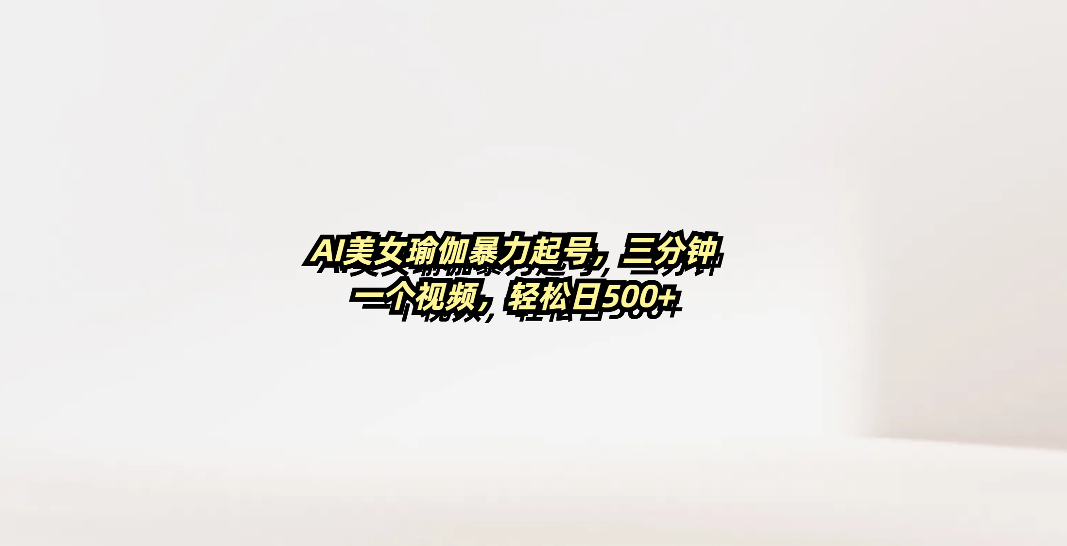 AI美女瑜伽暴力起号，三分钟一个视频，轻松日500+-鸭行天下创业社