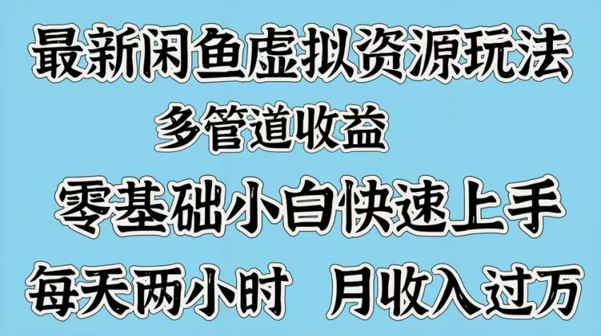 最新咸鱼虚拟资源玩法，多管道收益，零基础小白快速上手，每天两小时月收入过万-鸭行天下创业社