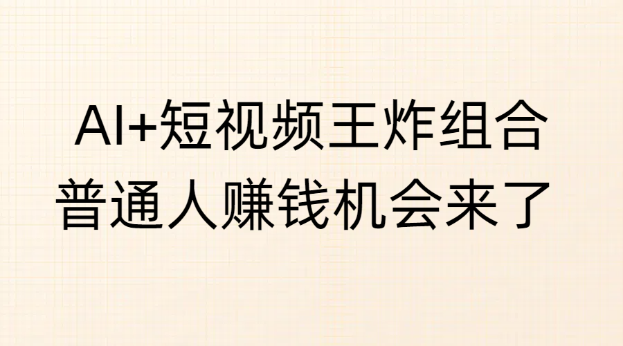 AI+短视频王炸组合，普通人赚钱机会来了-鸭行天下创业社