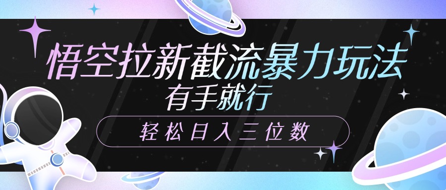 悟空拉新截流暴力玩法，有手就行，轻松日入三位数-鸭行天下创业社