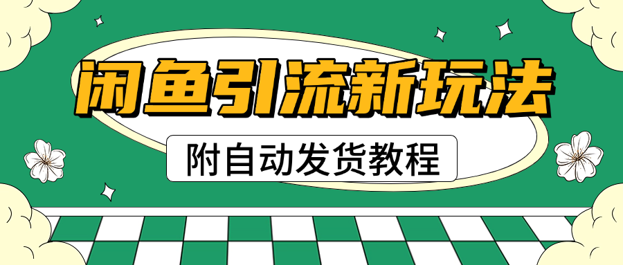 2025闲鱼引流新玩法，日引200+创业粉，每天稳定1000+收益（附自动发货教程）-鸭行天下创业社