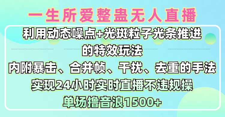 一生所爱无人整蛊升级版9.0，利用动态噪点+光斑粒子光条推进的特效玩法，内附暴击、合并帧、干扰、去重的手法，实现24小时实时直播不违规操，单场日入1500+，小白也能无脑驾驭-鸭行天下创业社