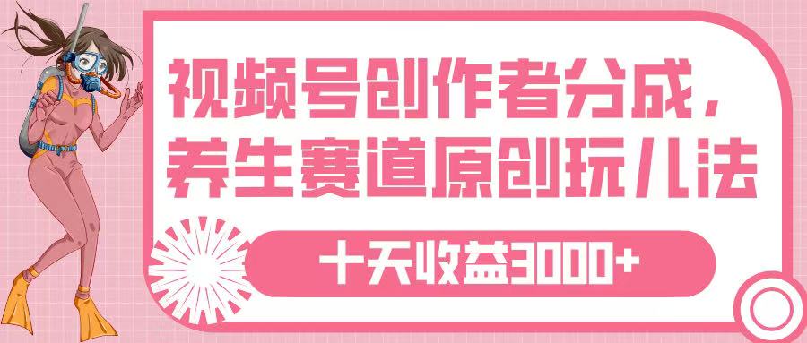 视频号创作者分成，养生赛道原创玩儿法，十条收益 3000➕-鸭行天下创业社