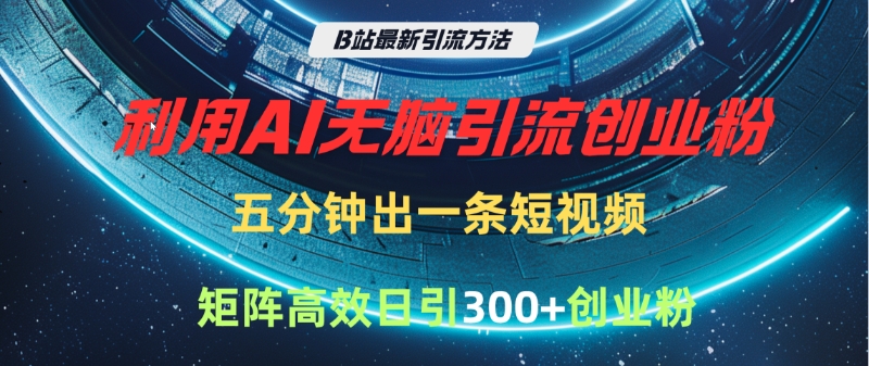 B站最新引流方法，利用AI无脑引流创业粉，五分钟一条作品，矩阵高效日引300家精准创业粉-鸭行天下创业社