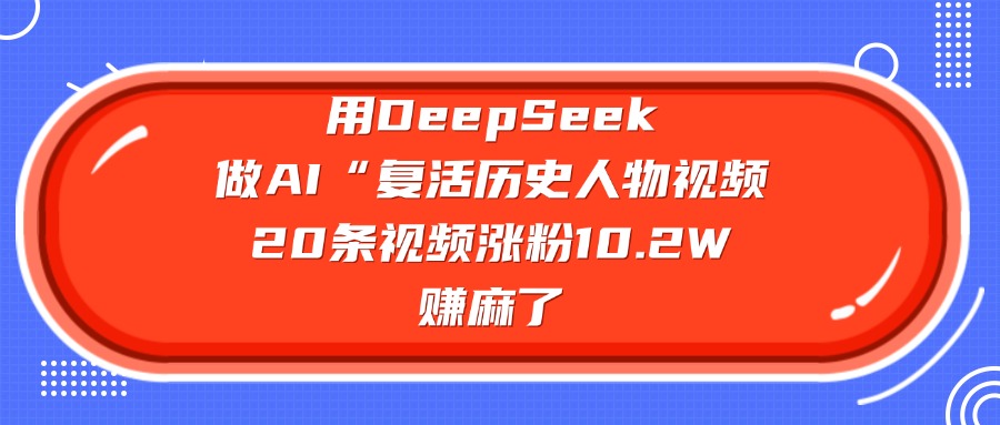 用DeepSeek做AI“复活历史人物”视频，20条视频涨粉10.2W，赚麻了-鸭行天下创业社