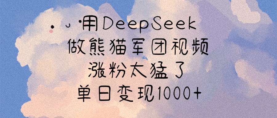 用DeepSeek做熊猫军团视频，涨粉太猛了，单日变现1000+-鸭行天下创业社