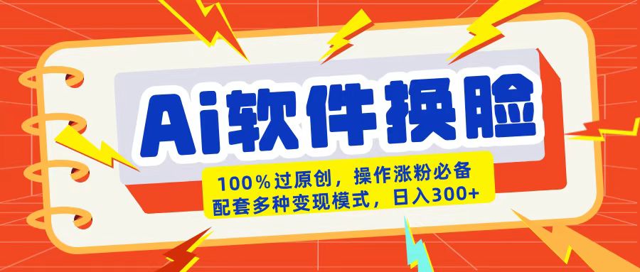 AI软件换脸100%过原创搬运涨粉必备配套多种变现模式日入300+-鸭行天下创业社