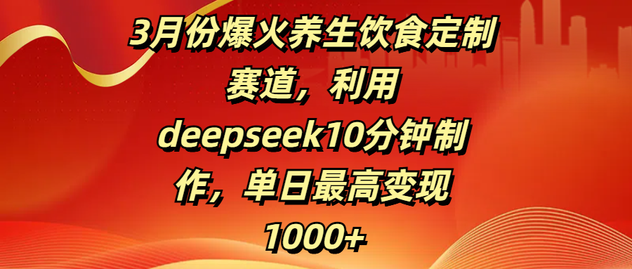 3月份爆火养生饮食定制赛道，利用deepseek10分钟制作，单日最高变现1000+-鸭行天下创业社
