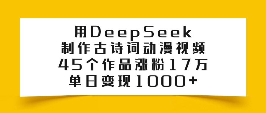 用DeepSeek制作古诗词动漫视频，45个作品涨粉17万，单日变现1000+-鸭行天下创业社
