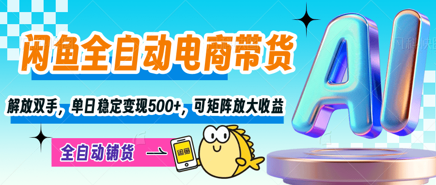 【闲鱼全自动电商带货】解放双手，单日稳定变现500+，可矩阵放大收益-鸭行天下创业社