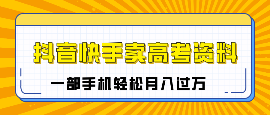 临近高考季，抖音快手卖高考资料，小白可操作一部手机轻松月入过万-鸭行天下创业社