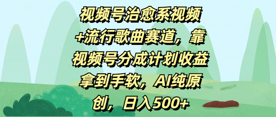 视频号治愈系视频+流行歌曲赛道，靠视频号分成计划收益拿到手软，AI纯原创，日入500+-鸭行天下创业社