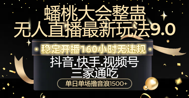 蟠桃大会整蛊无人直播新玩法9.0，稳定开播160小时无违规，抖音、快手、视频号三家通吃，单日单场撸音浪1500+-鸭行天下创业社