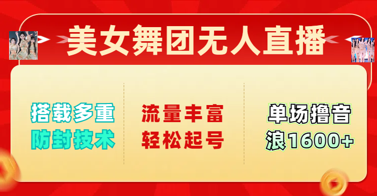 美女舞团无人直播，搭载多重防封技术，流量丰富轻松起号，单人单号可撸音浪1600+-鸭行天下创业社