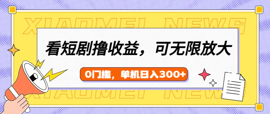 看短剧领收益，可矩阵无限放大，单机日收益300+，新手小白轻松上手！-鸭行天下创业社