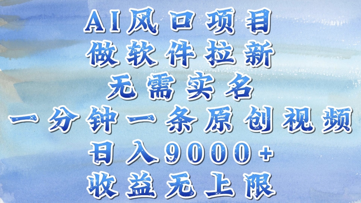 AI风口项目，做软件拉新，无需实名，一分钟一条原创视频，日入9000+，收益无上限-鸭行天下创业社