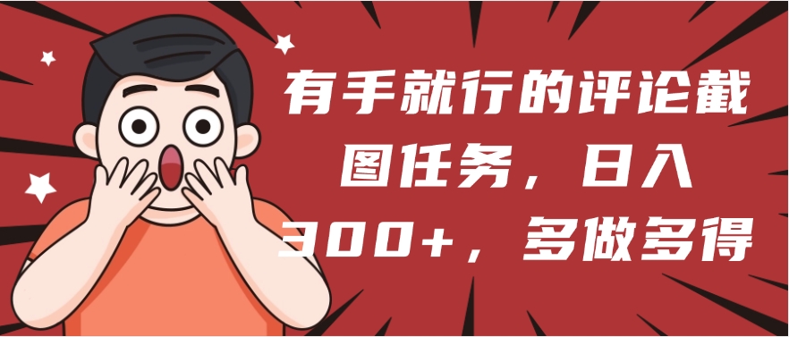 有手就行的评论截图任务，一分钟一块钱，日入300+，多做多得-鸭行天下创业社