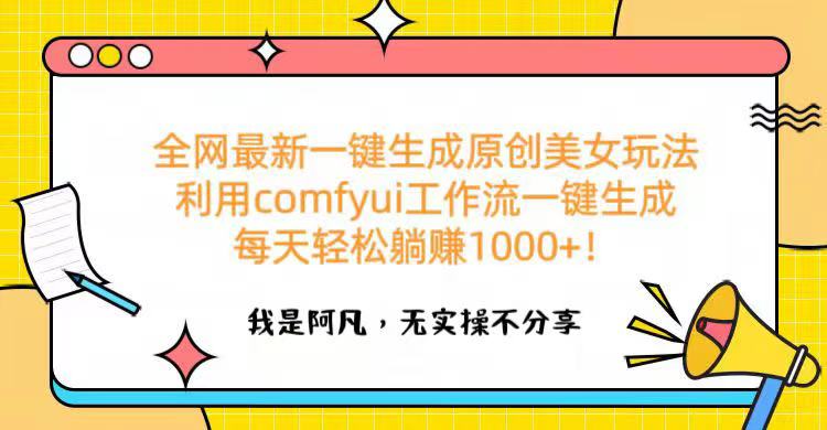 全网最新一键生成原创美女玩法 利用comfyui工作流一键生成每天轻松躺赚1000+！-鸭行天下创业社