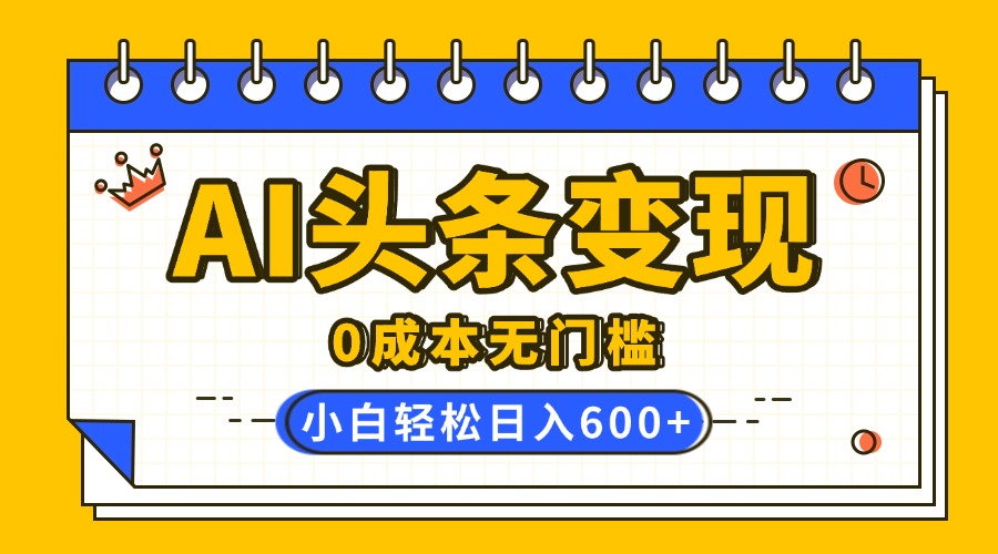 AI头条变现，0成本无门槛，简单复制粘贴，有手就行，小白轻松上手，日收益轻松600+-鸭行天下创业社