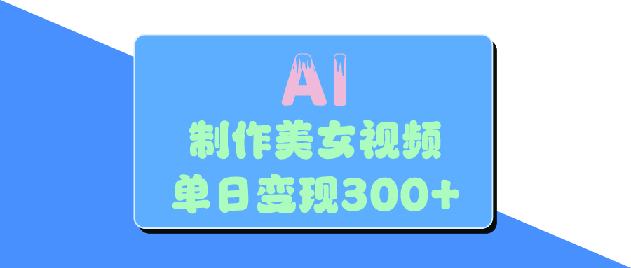 AI美女生成视频，单日变现300+-鸭行天下创业社